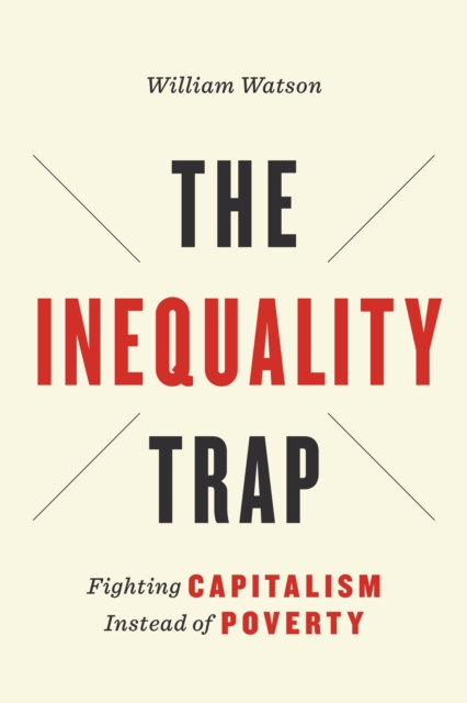 The Inequality Trap : Fighting Capitalism Instead of Poverty, EPUB eBook