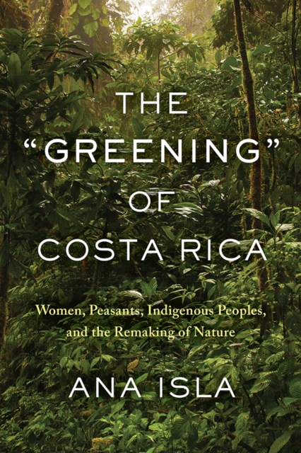 The "Greening" of Costa Rica : Women, Peasants, Indigenous Peoples, and the Remaking of Nature, Paperback / softback Book