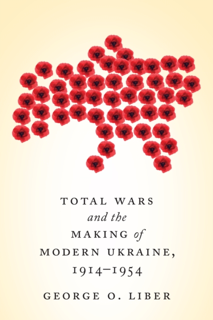 Total Wars and the Making of Modern Ukraine, 1914-1954, Paperback / softback Book