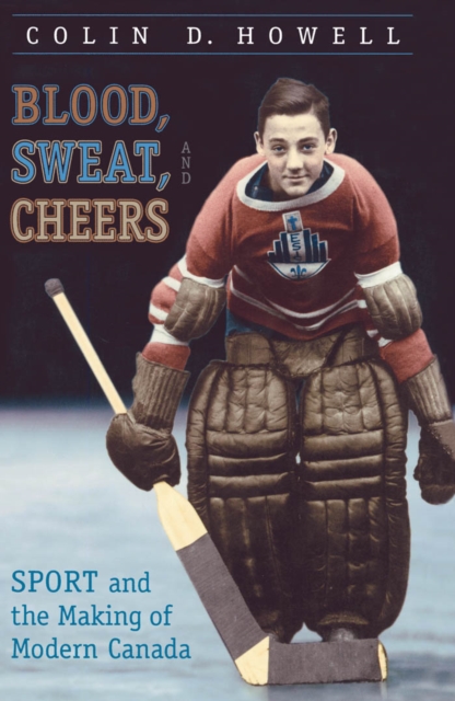 Blood, Sweat, and Cheers : Sport and the Making of Modern Canada, PDF eBook