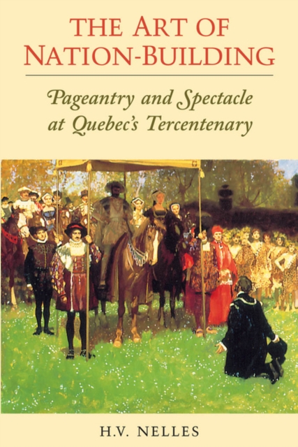 The Art of Nation-Building : Pageantry and Spectacle at Quebec's Tercentenary, PDF eBook