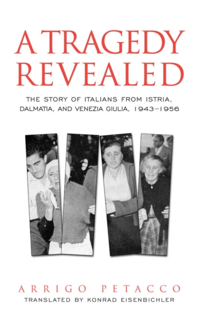A Tragedy Revealed : The Story of Italians from Istria, Dalmatia, and Venezia Giulia, 1943-1956, PDF eBook