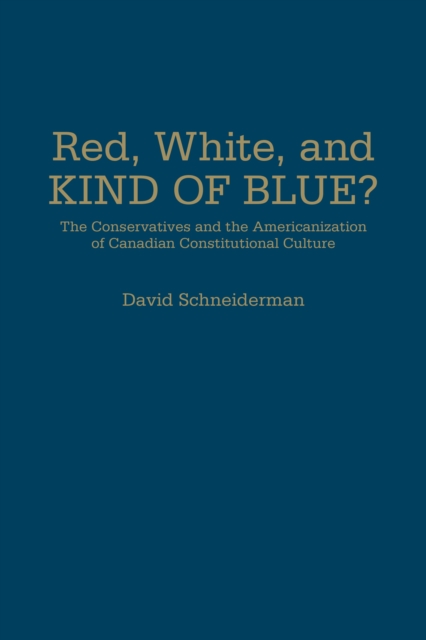Red, White, and Kind of Blue? : The Conservatives and the Americanization of Canadian Constitutional Culture, Hardback Book