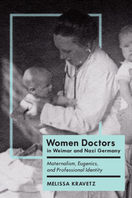 Women Doctors in Weimar and Nazi Germany : Maternalism, Eugenics, and Professional Identity, PDF eBook