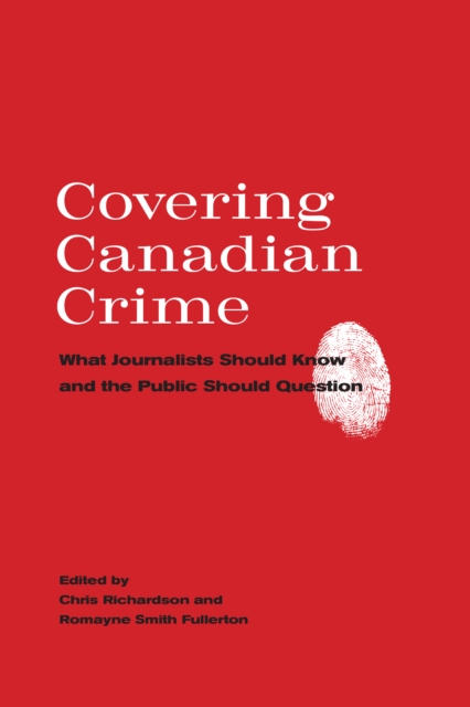 Covering Canadian Crime : What Journalists Should Know and the Public Should Question, PDF eBook