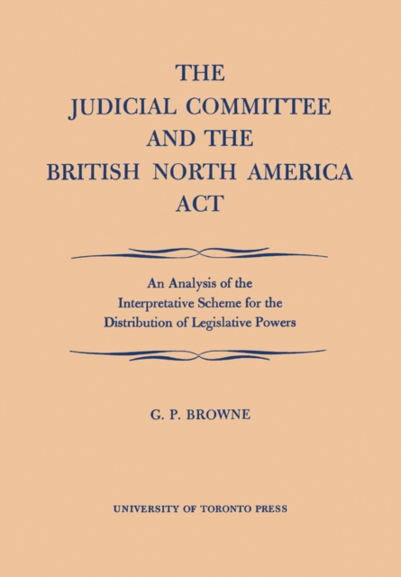 The Judicial Committee and the British North America Act : An Analysis of the Interpretative Scheme for the Distribution of Legislative Powers, PDF eBook