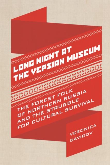 Long Night at the Vepsian Museum : The Forest Folk of Northern Russia and the Struggle for Cultural Survival, PDF eBook