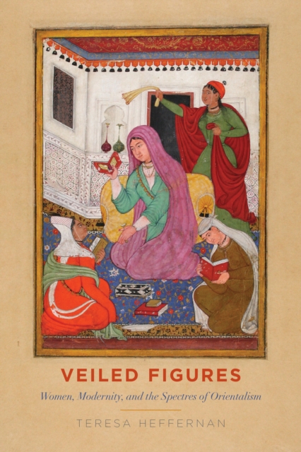 Veiled Figures : Women, Modernity, and the Spectres of Orientalism, Hardback Book