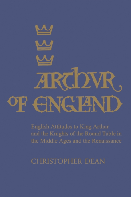 Arthur of England : English Attitudes to King Arthur and the Knights of the Round Table in the Middle Ages and the Renaissance, Paperback / softback Book