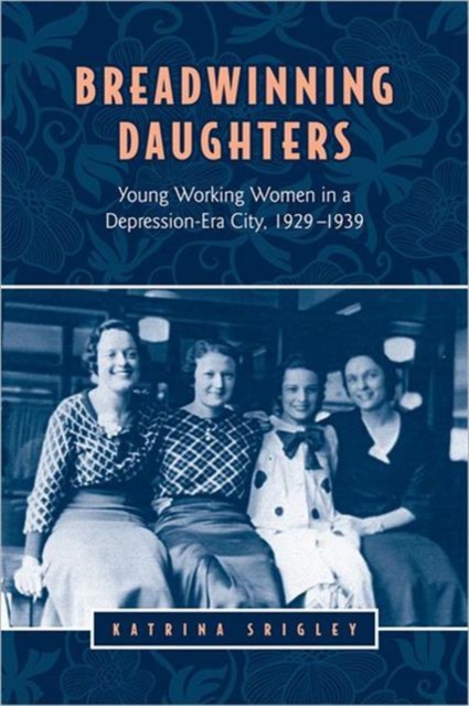 Breadwinning Daughters : Young Working Women in a Depression-Era City, 1929-1939, Hardback Book
