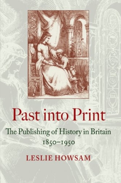 Past into Print : The Publishing of History in Britain 1850-1950, Hardback Book