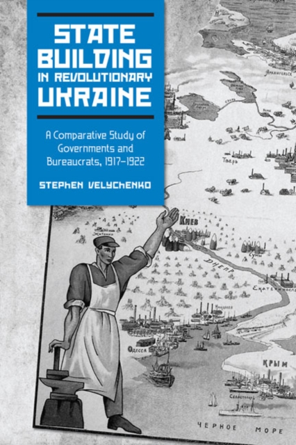 State Building in Revolutionary Ukraine : A Comparative Study of Governments and Bureaucrats, 1917-1922, Hardback Book