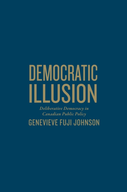Democratic Illusion : Deliberative Democracy in Canadian Public Policy, Hardback Book