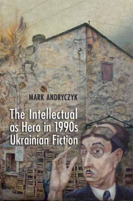 The Intellectual as Hero in 1990s Ukrainian Fiction, Hardback Book