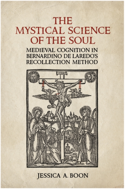 The Mystical Science of the Soul : Medieval Cognition in Bernardino de Laredo's Recollection Method, Hardback Book
