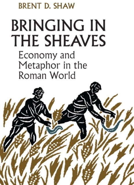 Bringing in the Sheaves : Economy and Metaphor in the Roman World, Hardback Book