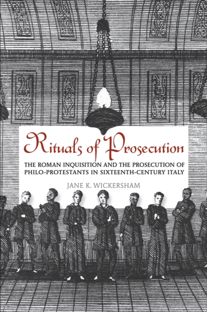 Rituals of Prosecution : The Roman Inquisition and the Prosecution of Philo-protestants in Sixteenth-Century Italy, Hardback Book