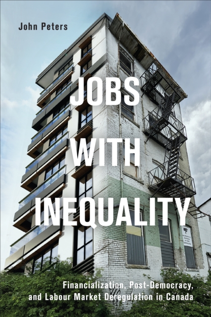 Jobs with Inequality : Financialization, Post-Democracy, and Labour Market Deregulation in Canada, Hardback Book