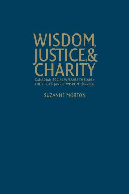 Wisdom, Justice and Charity : Canadian Social Welfare Through the Life of Jane B. Wisdom, 1884-1975, Hardback Book