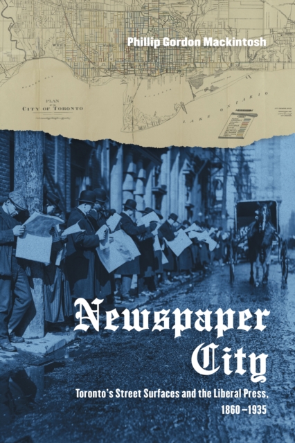 Newspaper City : Toronto's Street Surfaces and the Liberal Press, 1860-1935, Hardback Book