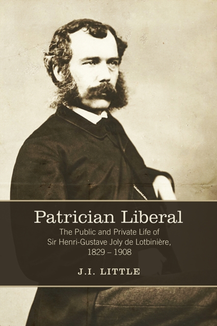 Patrician Liberal : The Public and Private Life of Sir Henri-Gustave Joly de Lotbiniere, 1829-1908, Hardback Book