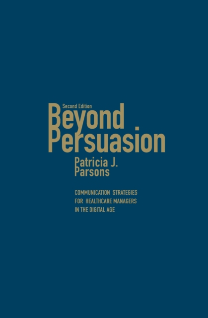 Beyond Persuasion : Communication Strategies for Healthcare Managers in the Digital Age, Hardback Book