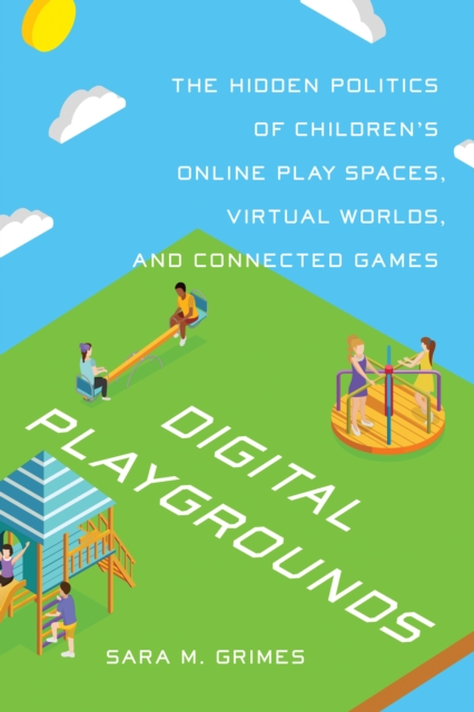 Digital Playgrounds : The Hidden Politics of Children's Online Play Spaces, Virtual Worlds, and Connected Games, Hardback Book