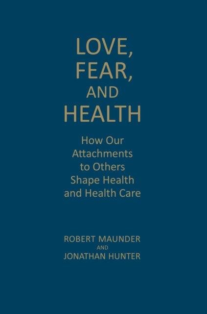 Love, Fear, and Health : How Our Attachments to Others Shape Health and Health Care, Hardback Book