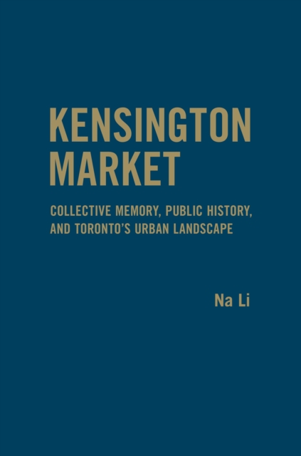 Kensington Market : Collective Memory, Public History, and Toronto's Urban Landscape, Hardback Book