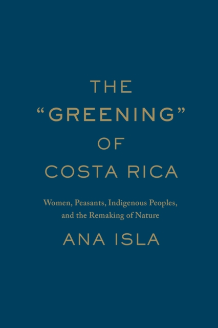 The "Greening" of Costa Rica : Women, Peasants, Indigenous Peoples, and the Remaking of Nature, Hardback Book