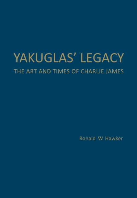 Yakuglas' Legacy : The Art and Times of Charlie James, Hardback Book