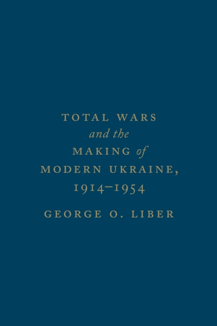 Total Wars and the Making of Modern Ukraine, 1914-1954, Hardback Book