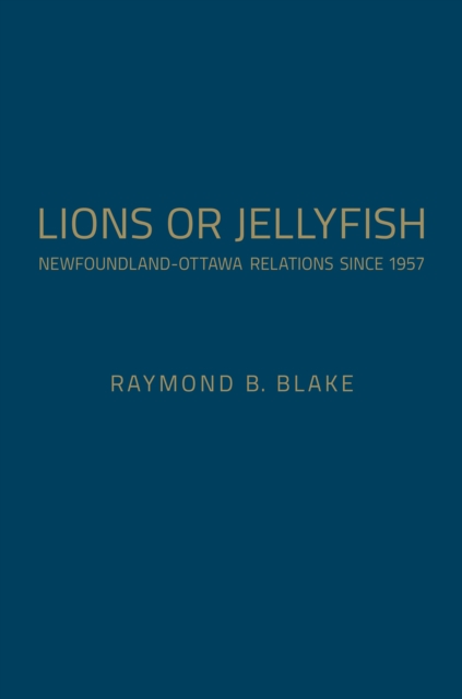 Lions or Jellyfish : Newfoundland-Ottawa Relations since 1957, Hardback Book