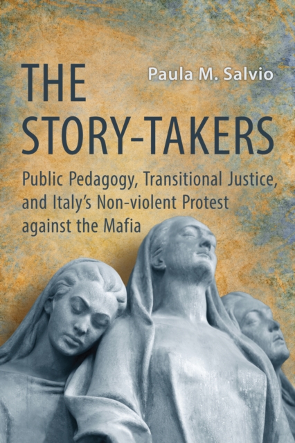 The Story-Takers : Public Pedagogy, Transitional Justice, and Italy's Non-Violent Protest against the Mafia, Hardback Book