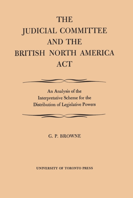 The Judicial Committee and the British North America Act : An Analysis of the Interpretative Scheme for the Distribution of Legislative Powers, EPUB eBook
