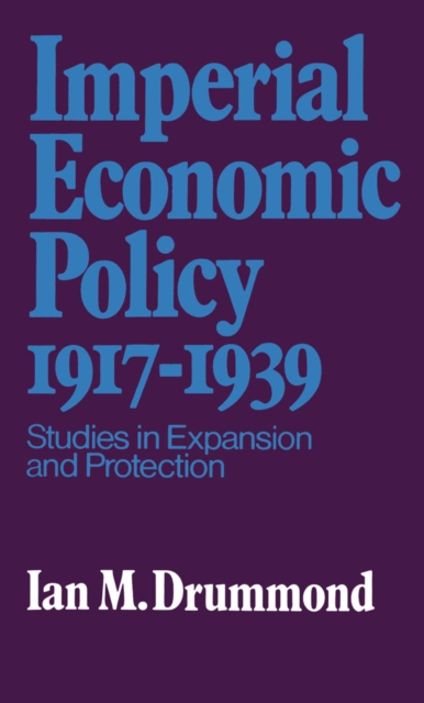 Imperial Economic Policy 1917-1939 : Studies in Expansion and Protection, PDF eBook