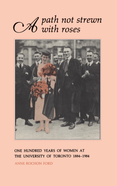 A Path Not Strewn With Roses : One Hundred Years of Women at the University of Toronto 1884-1984, EPUB eBook