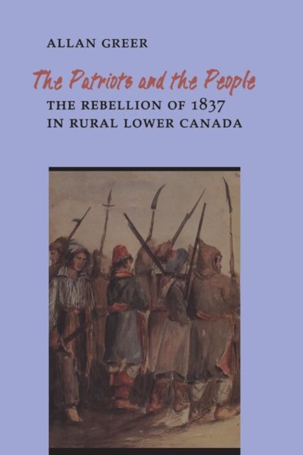 The Patriots and the People : The Rebellion of 1837 in Rural Lower Canada, PDF eBook