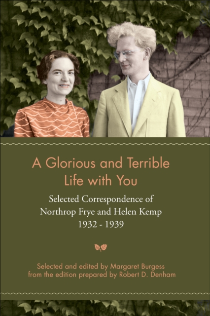A Glorious and Terrible Life With You : Selected Correspondence of Northrop Frye and Helen Kemp, 1932-1939, EPUB eBook