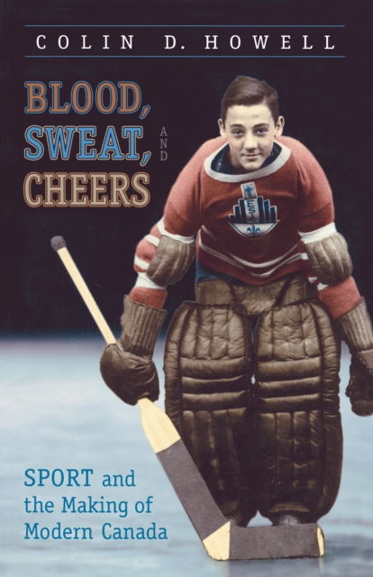 Blood, Sweat, and Cheers : Sport and the Making of Modern Canada, EPUB eBook