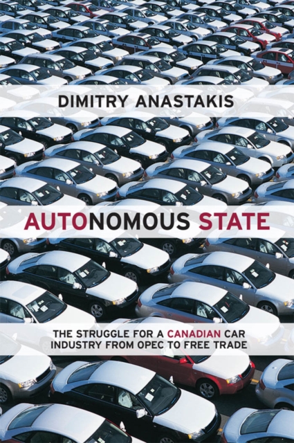 Autonomous State : The Struggle for a Canadian Car Industry from OPEC to Free Trade, EPUB eBook