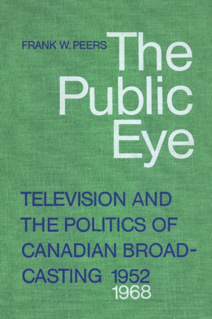 The Public Eye : Television and the Politics of Canadian Broadcasting, 1952-1968, PDF eBook