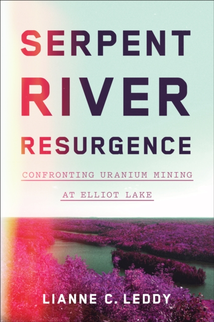 Serpent River Resurgence : Confronting Uranium Mining at Elliot Lake, EPUB eBook