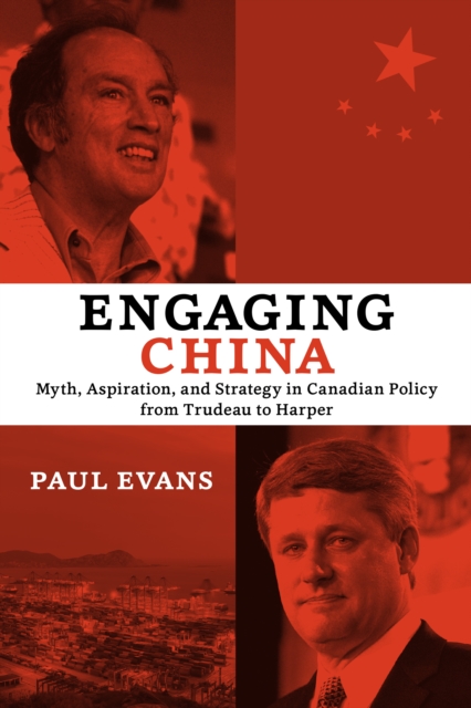 Engaging China : Myth, Aspiration, and Strategy in Canadian Policy from Trudeau to Harper, PDF eBook