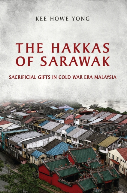 The Hakkas of Sarawak : Sacrificial Gifts in Cold War Era Malaysia, EPUB eBook