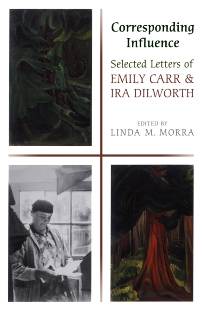 Corresponding Influence : Selected Letters of Emily Carr and Ira Dilworth, PDF eBook