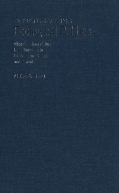 Denaturalizing Ecological Politics : Alienation from Nature from Rousseau to the Frankfurt School and Beyond, PDF eBook