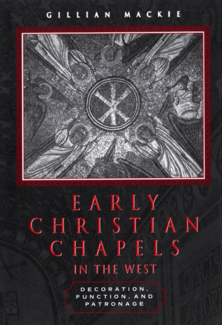 Early Christian Chapels in the West : Decoration, Function, and Patronage, PDF eBook