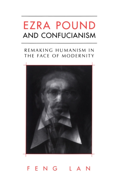 Ezra Pound and Confucianism : Remaking Humanism in the Face of Modernity, PDF eBook