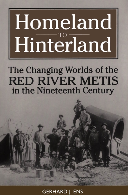 Homeland to Hinterland : The Changing Worlds of the Red River Metis in the Nineteenth Century, PDF eBook